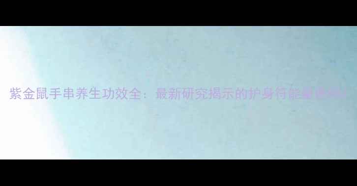 图片 紫金鼠手串养生功效全：最新研究揭示的护身符能量密码2