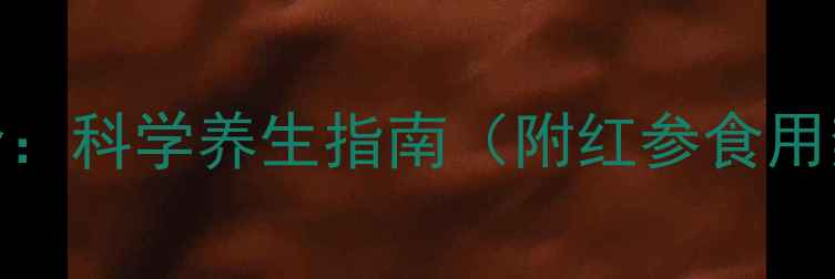 图片 红参功效与作用全：科学养生指南（附红参食用禁忌与选购技巧）