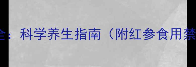 图片 红参功效与作用全：科学养生指南（附红参食用禁忌与选购技巧）2