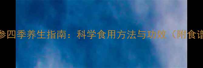 图片 红参四季养生指南：科学食用方法与功效（附食谱）