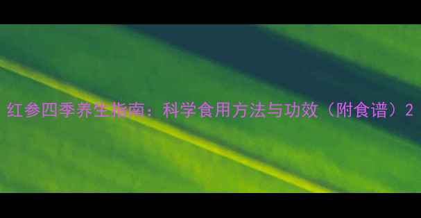 图片 红参四季养生指南：科学食用方法与功效（附食谱）2