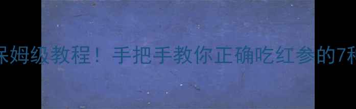 图片 红参泡酒+炖汤+茶饮保姆级教程！手把手教你正确吃红参的7种方法+禁忌避坑指南1