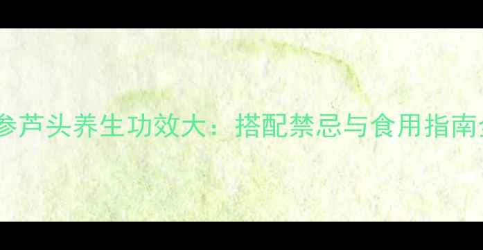 图片 红参芦头养生功效大：搭配禁忌与食用指南全2