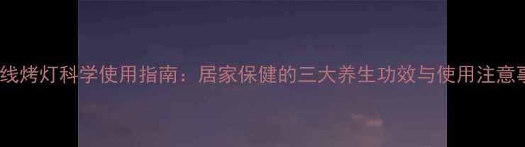 图片 红外线烤灯科学使用指南：居家保健的三大养生功效与使用注意事项1