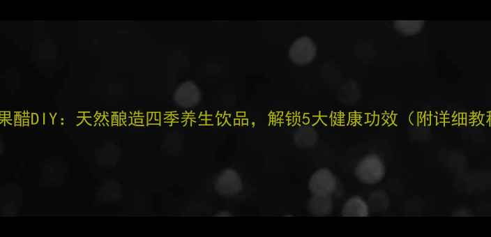 图片 红枣果醋DIY：天然酿造四季养生饮品，解锁5大健康功效（附详细教程）2