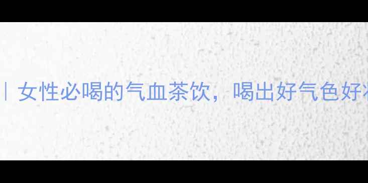 图片 红枣枸杞桂圆茶｜女性必喝的气血茶饮，喝出好气色好状态｜养生秘籍1