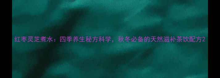 图片 红枣灵芝煮水：四季养生秘方科学，秋冬必备的天然滋补茶饮配方2