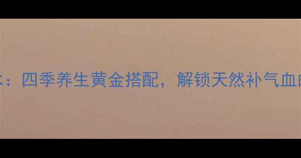 图片 红枣甘草泡水：四季养生黄金搭配，解锁天然补气血的养生新风尚