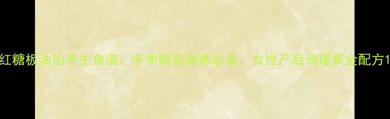 图片 红糖板油馅养生食谱：冬季暖宫驱寒必备，女性产后调理黄金配方1
