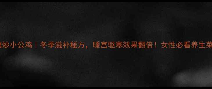 图片 红糖炒小公鸡｜冬季滋补秘方，暖宫驱寒效果翻倍！女性必看养生菜谱2