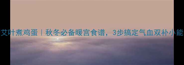 图片 红糖艾叶煮鸡蛋｜秋冬必备暖宫食谱，3步搞定气血双补小能手🔥