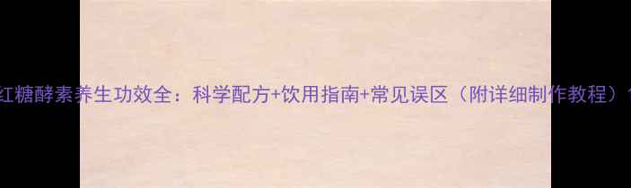 图片 红糖酵素养生功效全：科学配方+饮用指南+常见误区（附详细制作教程）1