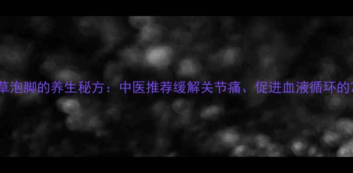图片 红花透骨草泡脚的养生秘方：中医推荐缓解关节痛、促进血液循环的7天调理法
