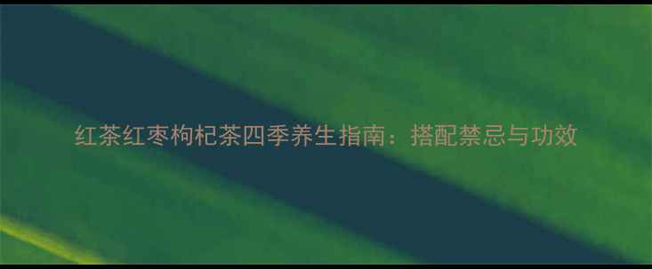 图片 红茶红枣枸杞茶四季养生指南：搭配禁忌与功效