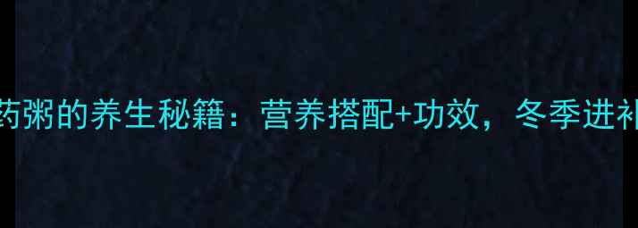 图片 红薯山药粥的养生秘籍：营养搭配+功效，冬季进补必看！