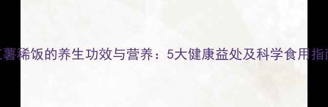 图片 红薯稀饭的养生功效与营养：5大健康益处及科学食用指南