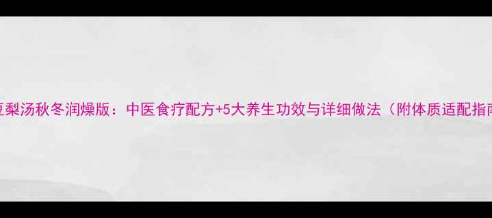 图片 红豆梨汤秋冬润燥版：中医食疗配方+5大养生功效与详细做法（附体质适配指南）
