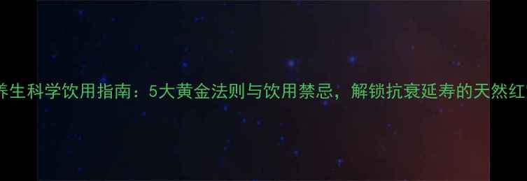 图片 红酒养生科学饮用指南：5大黄金法则与饮用禁忌，解锁抗衰延寿的天然红宝石1