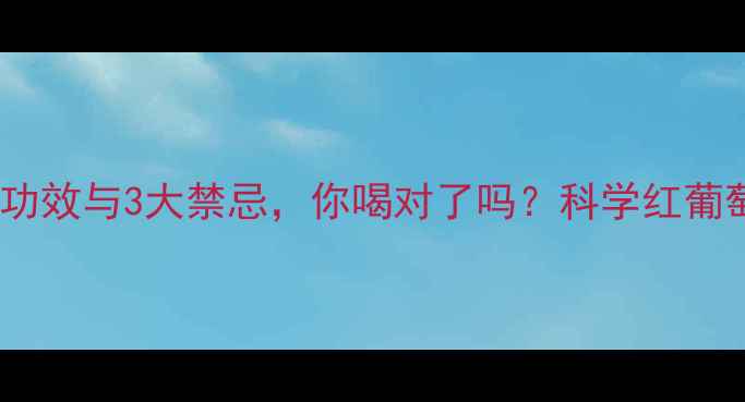 图片 红酒的7大养生功效与3大禁忌，你喝对了吗？科学红葡萄酒的养生密码