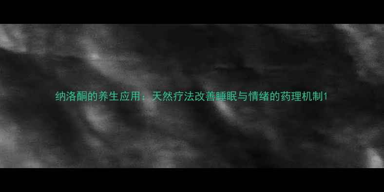 图片 纳洛酮的养生应用：天然疗法改善睡眠与情绪的药理机制1