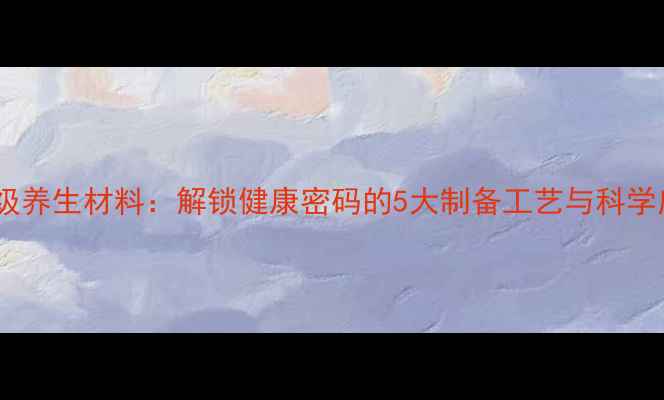 图片 纳米级养生材料：解锁健康密码的5大制备工艺与科学应用1