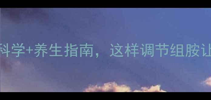 图片 组胺与免疫健康：科学+养生指南，这样调节组胺让你更年轻更健康！
