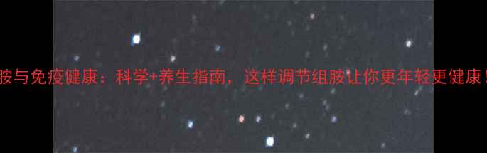 图片 组胺与免疫健康：科学+养生指南，这样调节组胺让你更年轻更健康！1