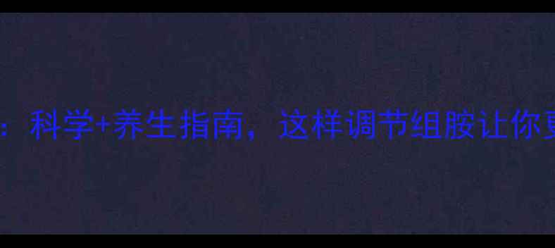 图片 组胺与免疫健康：科学+养生指南，这样调节组胺让你更年轻更健康！2