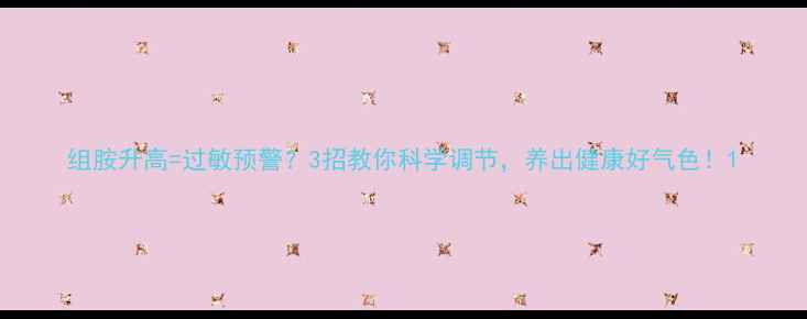 图片 组胺升高=过敏预警？3招教你科学调节，养出健康好气色！1