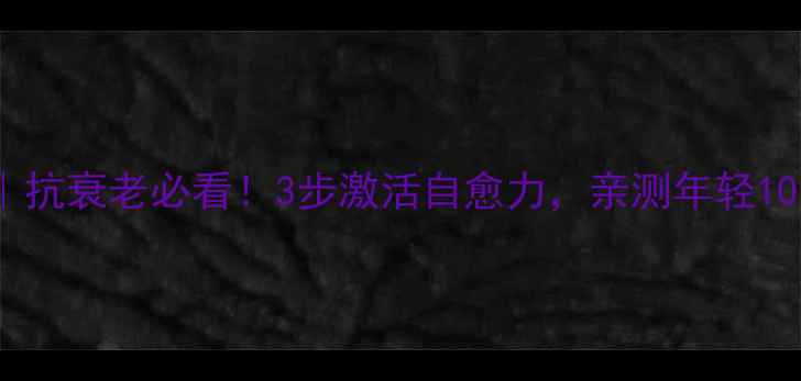 图片 细胞活力检测法｜抗衰老必看！3步激活自愈力，亲测年轻10岁的养生秘籍✨2