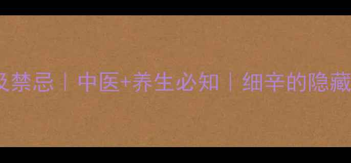 图片 细辛功效与作用及禁忌｜中医+养生必知｜细辛的隐藏禁忌与正确用法1
