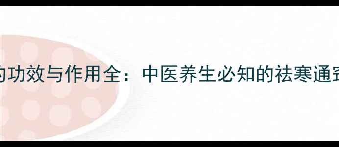 图片 细辛的功效与作用全：中医养生必知的祛寒通窍良药