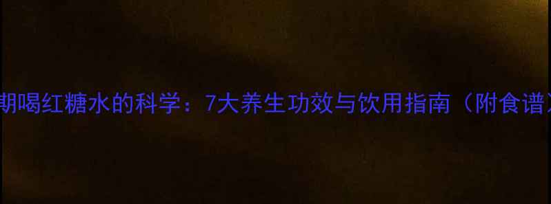 图片 经期喝红糖水的科学：7大养生功效与饮用指南（附食谱）2