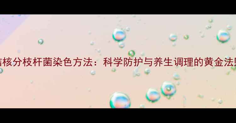 图片 结核分枝杆菌染色方法：科学防护与养生调理的黄金法则