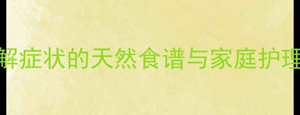 图片 结肠炎食疗全攻略：7天缓解症状的天然食谱与家庭护理指南（附权威食疗方案）1