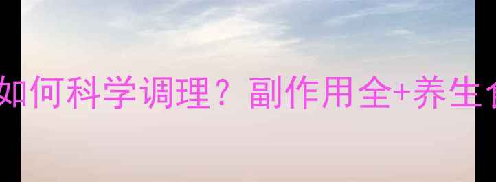 图片 结肠镜检查后如何科学调理？副作用全+养生食谱大公开✨1