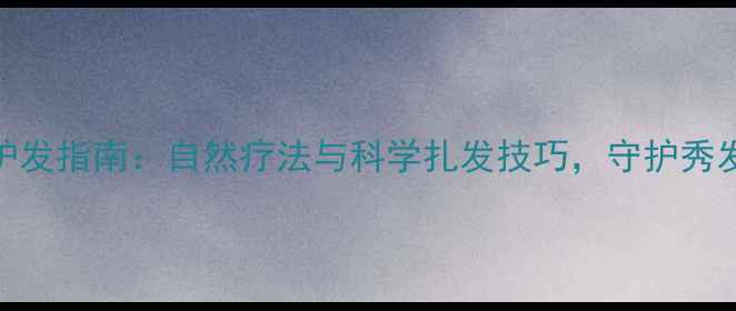 图片 给小女孩的养生护发指南：自然疗法与科学扎发技巧，守护秀发健康与成长发育