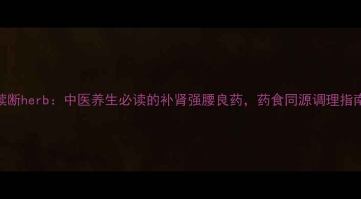 图片 续断herb：中医养生必读的补肾强腰良药，药食同源调理指南