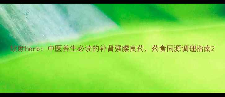 图片 续断herb：中医养生必读的补肾强腰良药，药食同源调理指南2