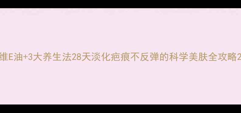 图片 维E油+3大养生法28天淡化疤痕不反弹的科学美肤全攻略2