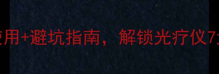 图片 维康灯养生全攻略：科学使用+避坑指南，解锁光疗仪7大黄金功效（附真人实测）