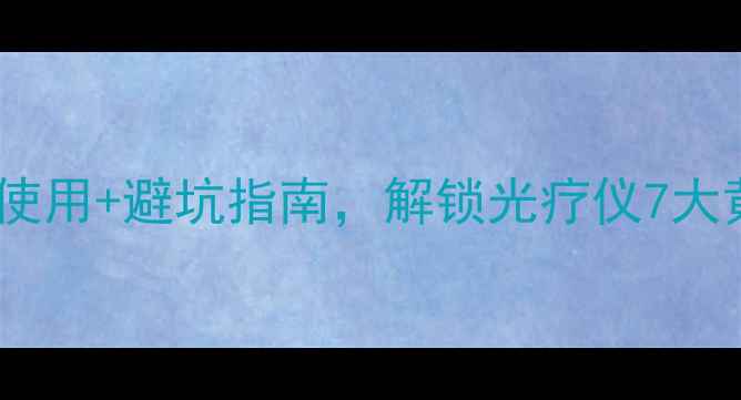 图片 维康灯养生全攻略：科学使用+避坑指南，解锁光疗仪7大黄金功效（附真人实测）1