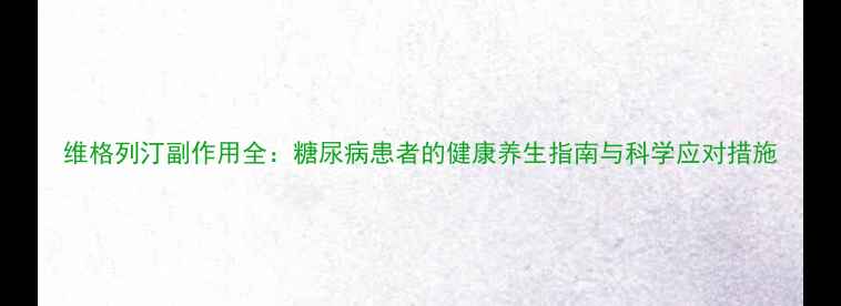 图片 维格列汀副作用全：糖尿病患者的健康养生指南与科学应对措施