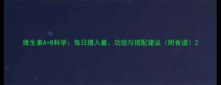 图片 维生素A+B科学：每日摄入量、功效与搭配建议（附食谱）2