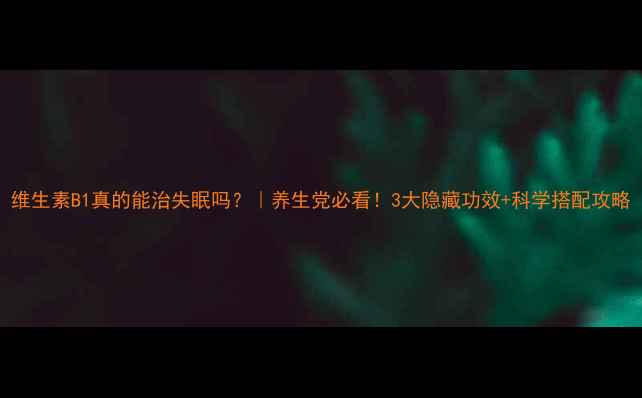 图片 维生素B1真的能治失眠吗？｜养生党必看！3大隐藏功效+科学搭配攻略