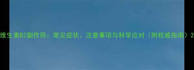 图片 维生素B2副作用：常见症状、注意事项与科学应对（附权威指南）2