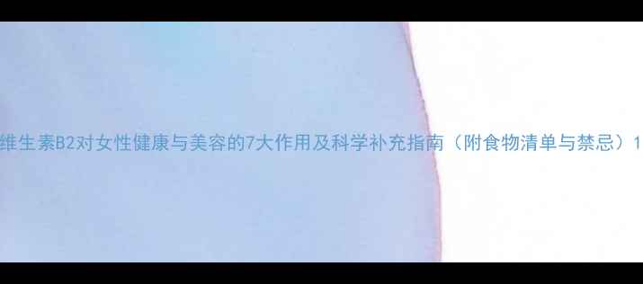 图片 维生素B2对女性健康与美容的7大作用及科学补充指南（附食物清单与禁忌）1