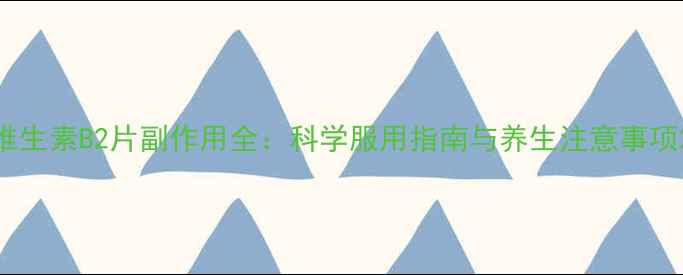 图片 维生素B2片副作用全：科学服用指南与养生注意事项2
