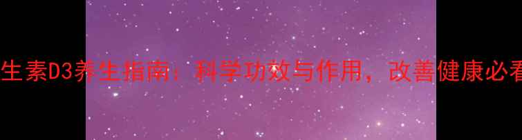 图片 维生素D3养生指南：科学功效与作用，改善健康必看1