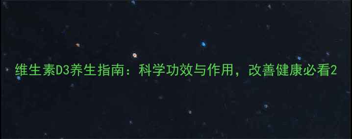 图片 维生素D3养生指南：科学功效与作用，改善健康必看2